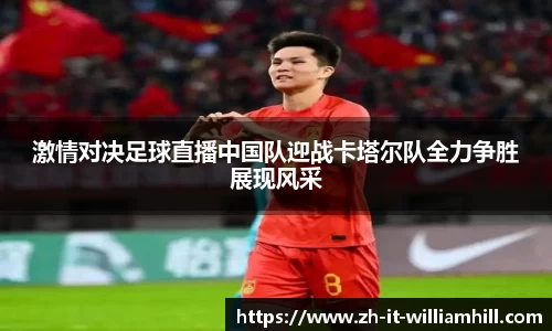 激情对决足球直播中国队迎战卡塔尔队全力争胜展现风采
