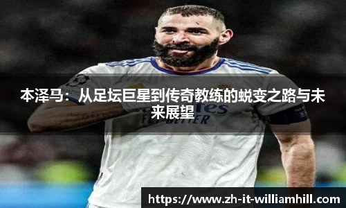 本泽马：从足坛巨星到传奇教练的蜕变之路与未来展望
