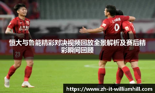 恒大与鲁能精彩对决视频回放全景解析及赛后精彩瞬间回顾
