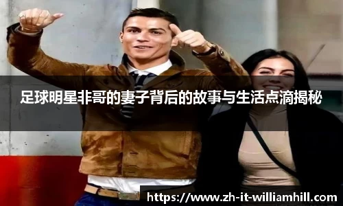 足球明星非哥的妻子背后的故事与生活点滴揭秘