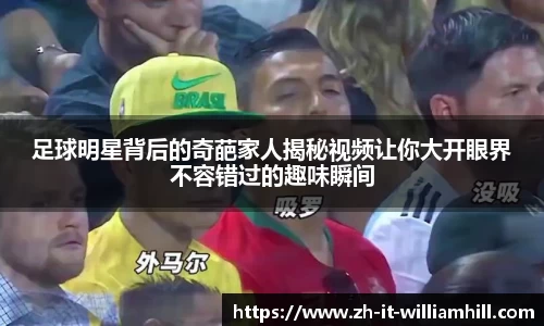 足球明星背后的奇葩家人揭秘视频让你大开眼界不容错过的趣味瞬间