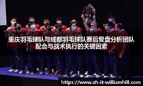 重庆羽毛球队与成都羽毛球队赛后复盘分析团队配合与战术执行的关键因素